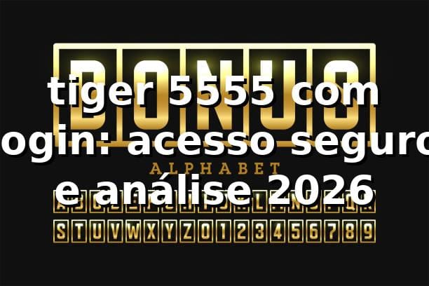 tiger 5555 com login: acesso seguro e análise 2026